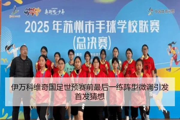 伊万科维奇国足世预赛前最后一练阵型微调引发首发猜想